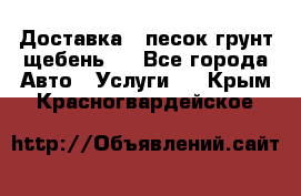 Доставка , песок грунт щебень . - Все города Авто » Услуги   . Крым,Красногвардейское